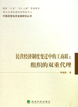 民营经济制度变迁中的工商联--组织的双重代理/中国民营经济发展研究丛书